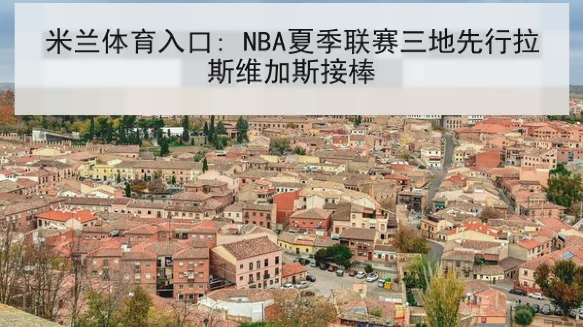 米兰体育入口: NBA夏季联赛三地先行拉斯维加斯接棒 米兰体育入口: NBA夏季联赛三地先行拉斯维加斯接棒