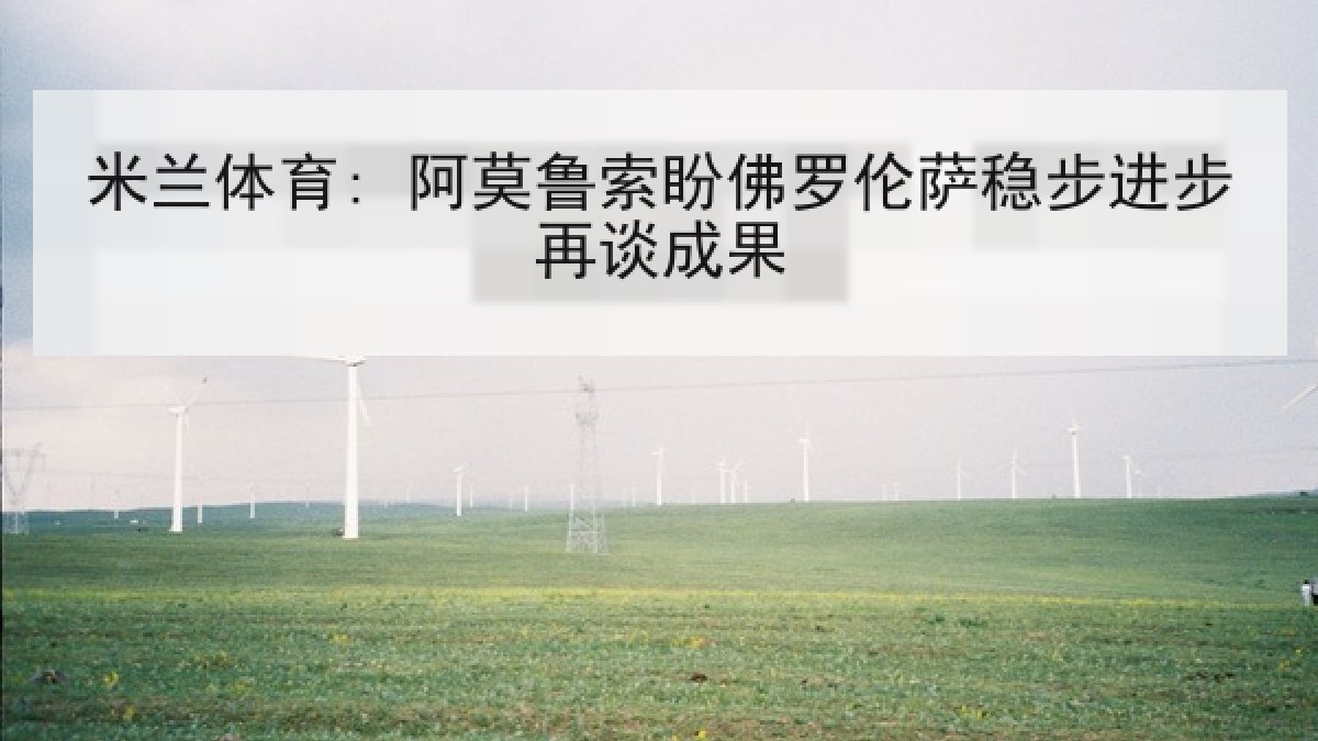 米兰体育: 阿莫鲁索盼佛罗伦萨稳步进步再谈成果