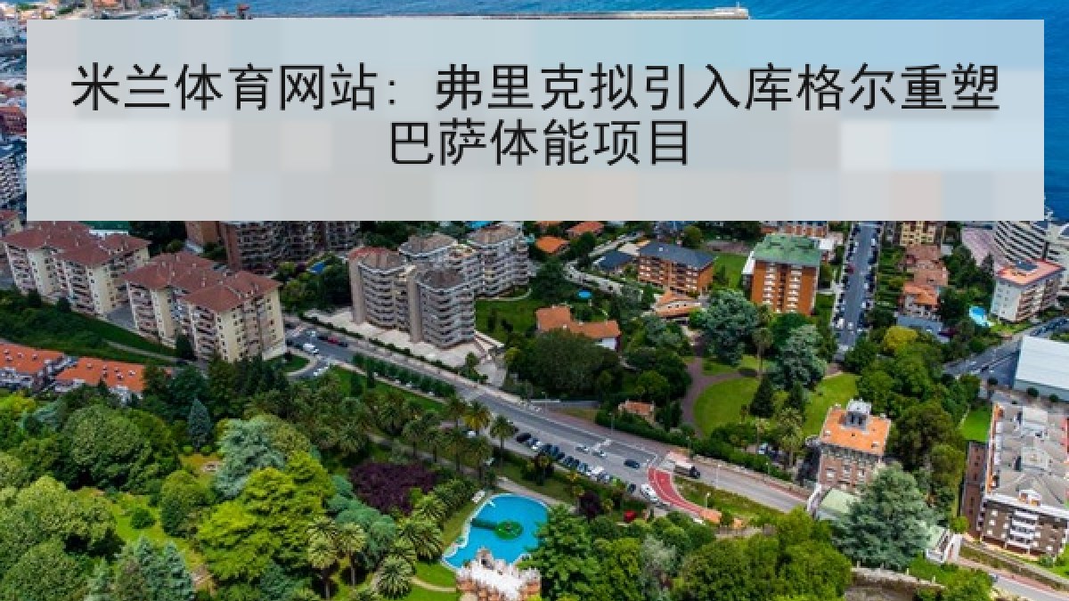 米兰体育网站: 弗里克拟引入库格尔重塑巴萨体能项目 米兰体育网站: 弗里克拟引入库格尔重塑巴萨体能项目