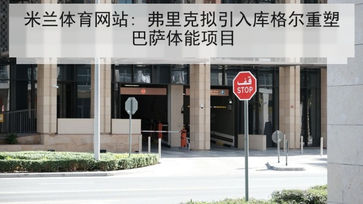 米兰体育网站: 弗里克拟引入库格尔重塑巴萨体能项目 米兰体育网站: 弗里克拟引入库格尔重塑巴萨体能项目