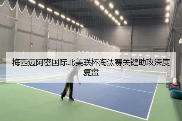 梅西迈阿密国际北美联杯淘汰赛关键助攻深度复盘