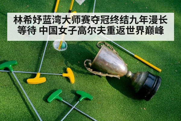 林希妤蓝湾大师赛夺冠终结九年漫长等待 中国女子高尔夫重返世界巅峰