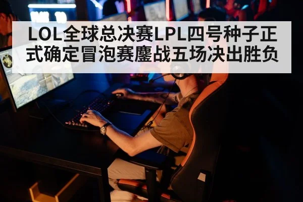 LOL全球总决赛LPL四号种子正式确定冒泡赛鏖战五场决出胜负