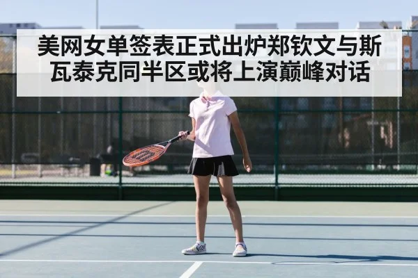 美网女单签表正式出炉郑钦文与斯瓦泰克同半区或将上演巅峰对话