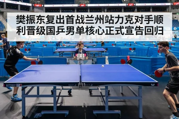 樊振东复出首战兰州站力克对手顺利晋级国乒男单核心正式宣告回归